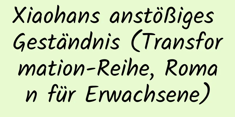 Xiaohans anstößiges Geständnis (Transformation-Reihe, Roman für Erwachsene)