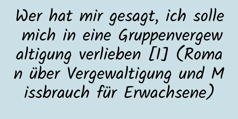 Wer hat mir gesagt, ich solle mich in eine Gruppenvergewaltigung verlieben [I] (Roman über Vergewaltigung und Missbrauch für Erwachsene)