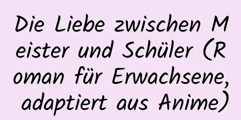 Die Liebe zwischen Meister und Schüler (Roman für Erwachsene, adaptiert aus Anime)