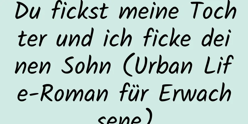 Du fickst meine Tochter und ich ficke deinen Sohn (Urban Life-Roman für Erwachsene)