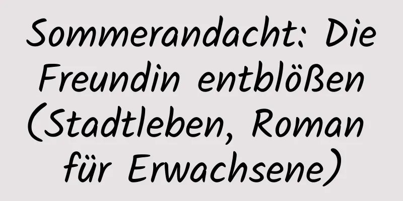 Sommerandacht: Die Freundin entblößen (Stadtleben, Roman für Erwachsene)