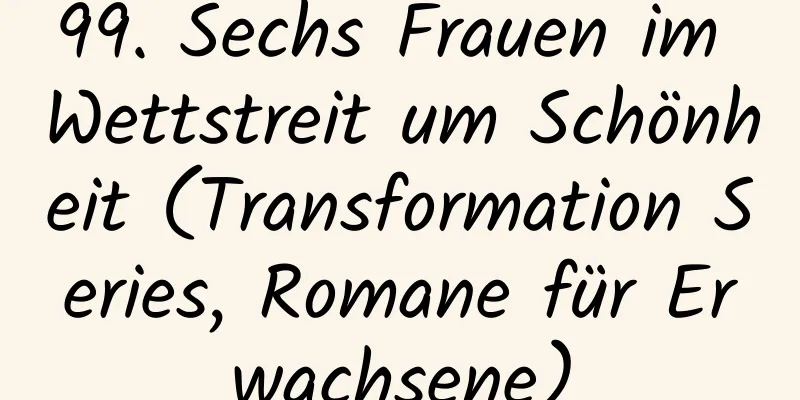 99. Sechs Frauen im Wettstreit um Schönheit (Transformation Series, Romane für Erwachsene)