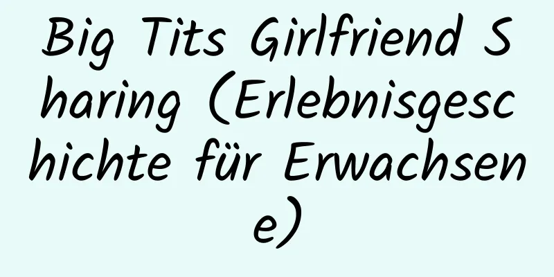 Big Tits Girlfriend Sharing (Erlebnisgeschichte für Erwachsene)