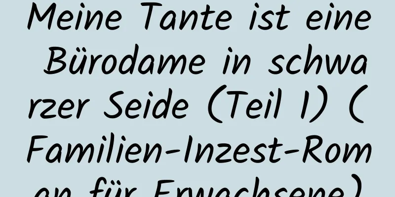 Meine Tante ist eine Bürodame in schwarzer Seide (Teil 1) (Familien-Inzest-Roman für Erwachsene)