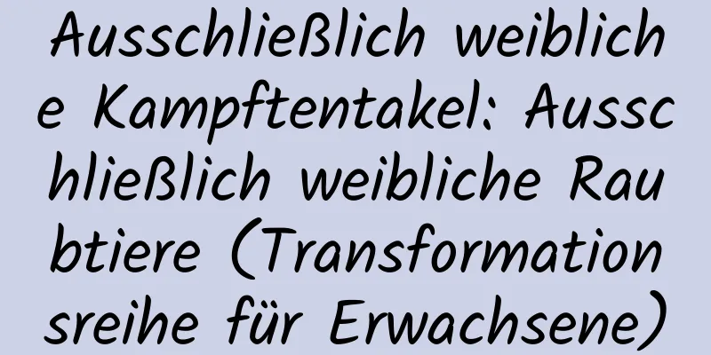 Ausschließlich weibliche Kampftentakel: Ausschließlich weibliche Raubtiere (Transformationsreihe für Erwachsene)