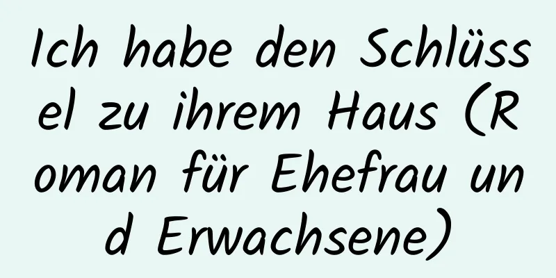 Ich habe den Schlüssel zu ihrem Haus (Roman für Ehefrau und Erwachsene)