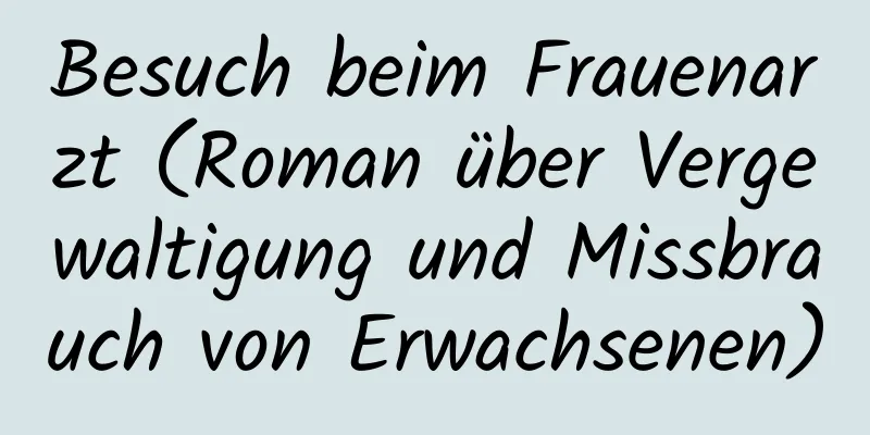 Besuch beim Frauenarzt (Roman über Vergewaltigung und Missbrauch von Erwachsenen)