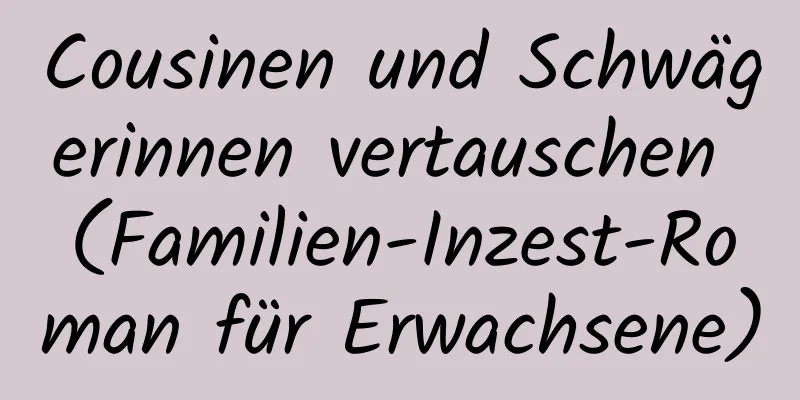 Cousinen und Schwägerinnen vertauschen (Familien-Inzest-Roman für Erwachsene)