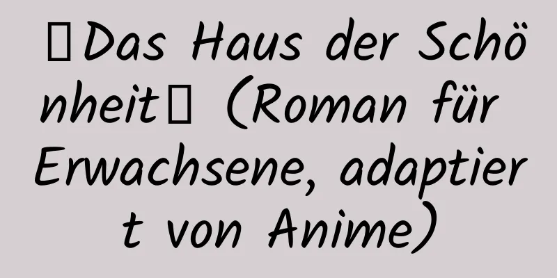 【Das Haus der Schönheit】 (Roman für Erwachsene, adaptiert von Anime)