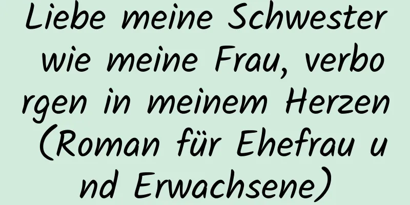 Liebe meine Schwester wie meine Frau, verborgen in meinem Herzen (Roman für Ehefrau und Erwachsene)