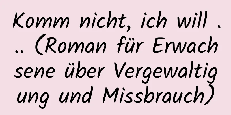 Komm nicht, ich will ... (Roman für Erwachsene über Vergewaltigung und Missbrauch)