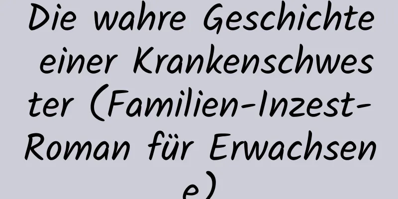 Die wahre Geschichte einer Krankenschwester (Familien-Inzest-Roman für Erwachsene)