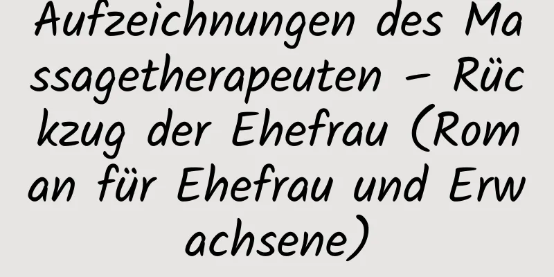 Aufzeichnungen des Massagetherapeuten – Rückzug der Ehefrau (Roman für Ehefrau und Erwachsene)