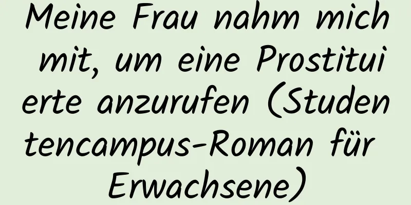 Meine Frau nahm mich mit, um eine Prostituierte anzurufen (Studentencampus-Roman für Erwachsene)