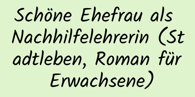 Schöne Ehefrau als Nachhilfelehrerin (Stadtleben, Roman für Erwachsene)