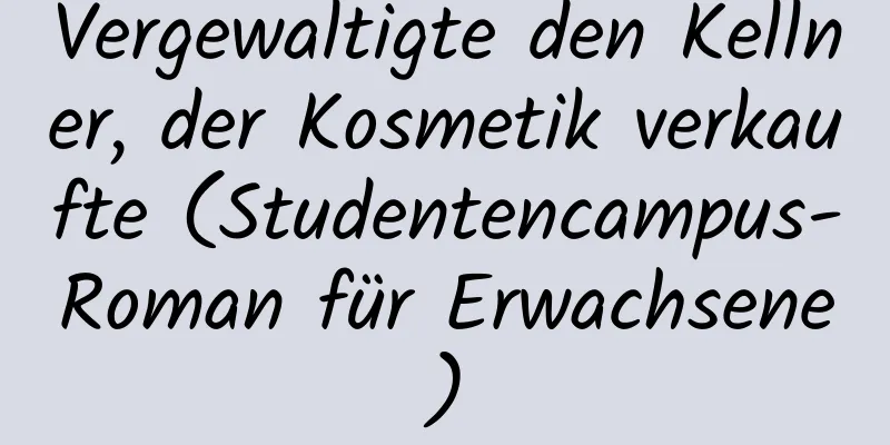 Vergewaltigte den Kellner, der Kosmetik verkaufte (Studentencampus-Roman für Erwachsene)