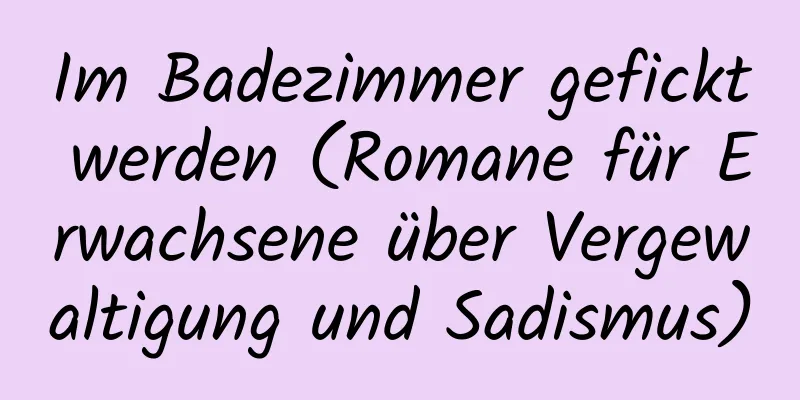 Im Badezimmer gefickt werden (Romane für Erwachsene über Vergewaltigung und Sadismus)