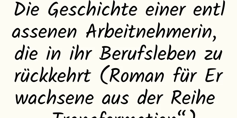 Die Geschichte einer entlassenen Arbeitnehmerin, die in ihr Berufsleben zurückkehrt (Roman für Erwachsene aus der Reihe „Transformation“)