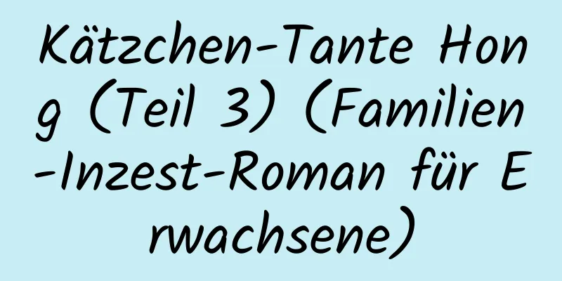 Kätzchen-Tante Hong (Teil 3) (Familien-Inzest-Roman für Erwachsene)